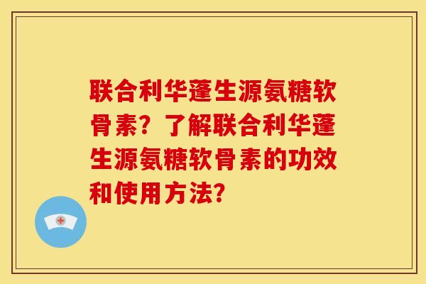 联合利华蓬生源氨糖软骨素?了解联合利华蓬生源氨糖软骨素的功效和使用方法? 联合利华蓬生源氨糖软骨素?了解联合利华蓬生源氨糖软骨素的功效和使用方法?