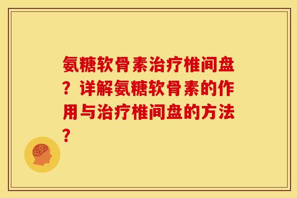 氨糖软骨素椎间盘?详解氨糖软骨素的作用与椎间盘的方法? 氨糖软骨素椎间盘?详解氨糖软骨素的作用与椎间盘的方法?