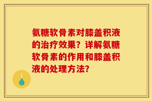 氨糖软骨素对膝盖积液的效果？详解氨糖软骨素的作用和膝盖积液的处理方法？