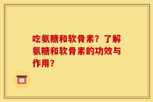 吃氨糖和软骨素？了解氨糖和软骨素的功效与作用？