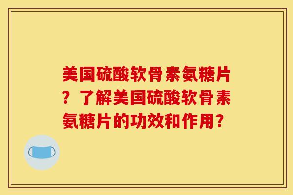 美国硫酸软骨素氨糖片?了解美国硫酸软骨素氨糖片的功效和作用? 美国硫酸软骨素氨糖片?了解美国硫酸软骨素氨糖片的功效和作用?