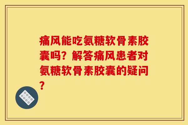 能吃氨糖软骨素胶囊吗?解答患者对氨糖软骨素胶囊的疑问? 能吃氨糖软骨素胶囊吗?解答患者对氨糖软骨素胶囊的疑问?