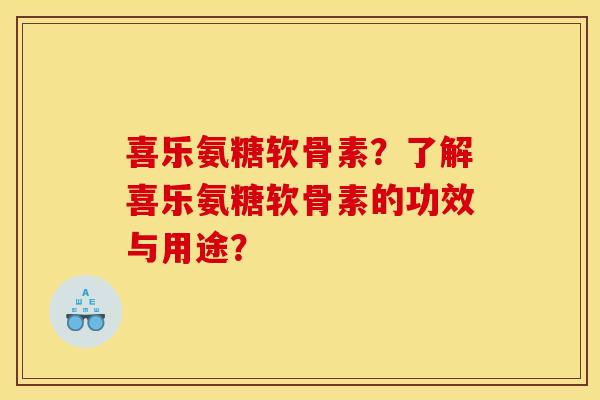 喜乐氨糖软骨素？了解喜乐氨糖软骨素的功效与用途？