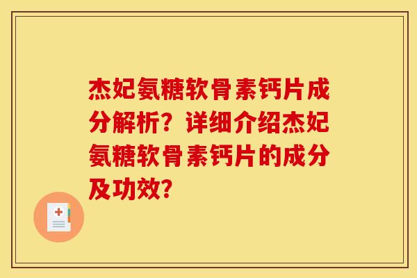 杰妃氨糖软骨素钙片成分解析?详细介绍杰妃氨糖软骨素钙片的成分及功效? 杰妃氨糖软骨素钙片成分解析?详细介绍杰妃氨糖软骨素钙片的成分及功效?