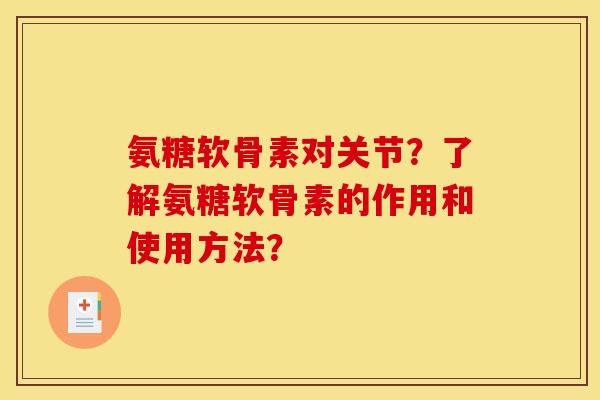 氨糖软骨素对关节？了解氨糖软骨素的作用和使用方法？