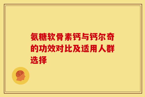 氨糖软骨素钙与钙尔奇的功效对比及适用人群选择 氨糖软骨素钙与钙尔奇的功效对比及适用人群选择