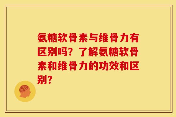 氨糖软骨素与维骨力有区别吗?了解氨糖软骨素和维骨力的功效和区别? 氨糖软骨素与维骨力有区别吗?了解氨糖软骨素和维骨力的功效和区别?