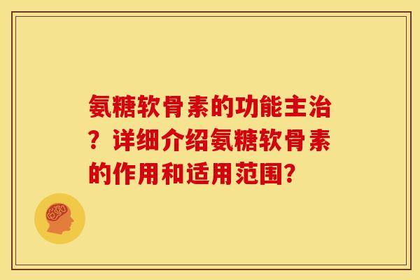 氨糖软骨素的功能主？详细介绍氨糖软骨素的作用和适用范围？