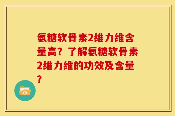氨糖软骨素2维力维含量高？了解氨糖软骨素2维力维的功效及含量？