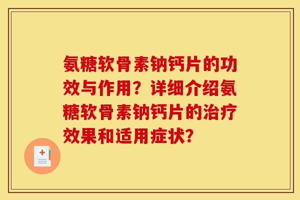 氨糖软骨素钠钙片的功效与作用?详细介绍氨糖软骨素钠钙片的效果和适用症状? 氨糖软骨素钠钙片的功效与作用?详细介绍氨糖软骨素钠钙片的效果和适用症状?