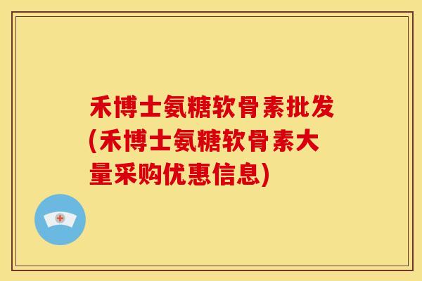 禾博士氨糖软骨素批发(禾博士氨糖软骨素大量采购优惠信息) 禾博士氨糖软骨素批发(禾博士氨糖软骨素大量采购优惠信息)