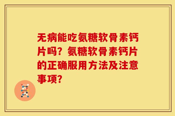 无能吃氨糖软骨素钙片吗?氨糖软骨素钙片的正确服用方法及注意事项? 无能吃氨糖软骨素钙片吗?氨糖软骨素钙片的正确服用方法及注意事项?