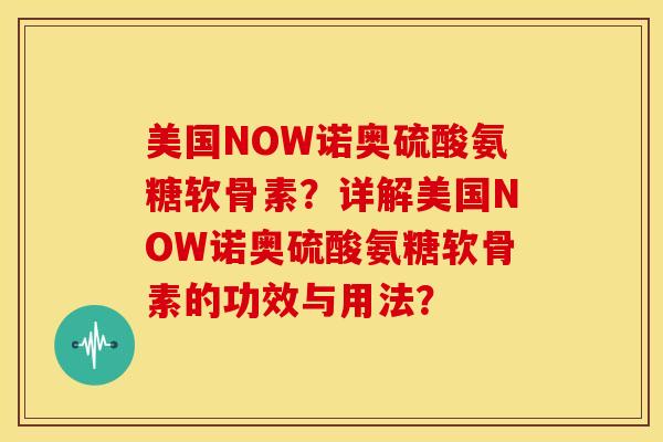 美国NOW诺奥硫酸氨糖软骨素？详解美国NOW诺奥硫酸氨糖软骨素的功效与用法？