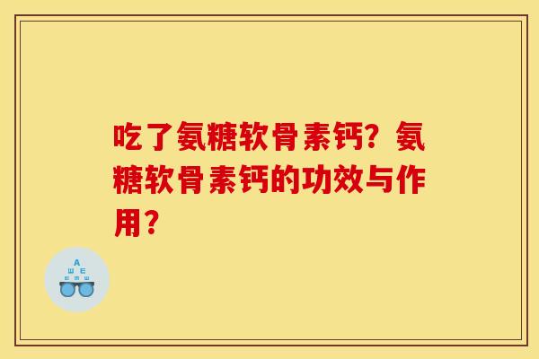 吃了氨糖软骨素钙？氨糖软骨素钙的功效与作用？