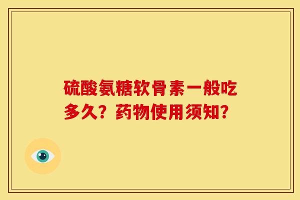 硫酸氨糖软骨素一般吃多久？使用须知？