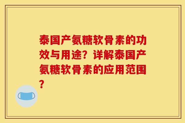 泰国产氨糖软骨素的功效与用途?详解泰国产氨糖软骨素的应用范围? 泰国产氨糖软骨素的功效与用途?详解泰国产氨糖软骨素的应用范围?