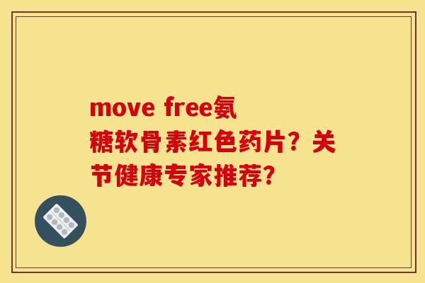 move free氨糖软骨素红色药片?关节健康专家推荐? move free氨糖软骨素红色药片?关节健康专家推荐?