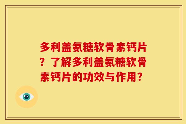 多利盖氨糖软骨素钙片?了解多利盖氨糖软骨素钙片的功效与作用? 多利盖氨糖软骨素钙片?了解多利盖氨糖软骨素钙片的功效与作用?