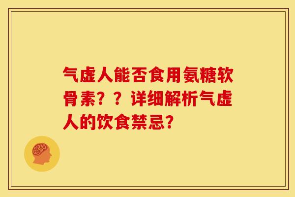 气虚人能否食用氨糖软骨素？？详细解析气虚人的饮食禁忌？
