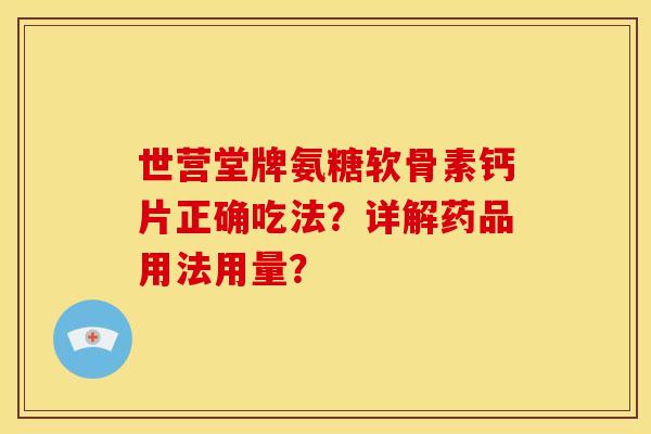 世营堂牌氨糖软骨素钙片正确吃法?详解药品用法用量? 世营堂牌氨糖软骨素钙片正确吃法?详解药品用法用量?