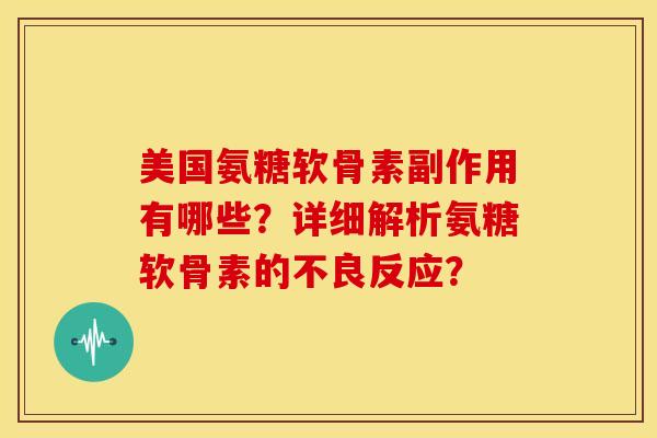 美国氨糖软骨素副作用有哪些？详细解析氨糖软骨素的不良反应？