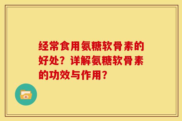 经常食用氨糖软骨素的好处？详解氨糖软骨素的功效与作用？