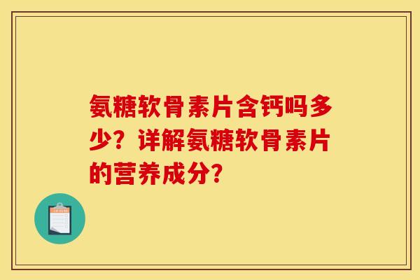 氨糖软骨素片含钙吗多少？详解氨糖软骨素片的营养成分？