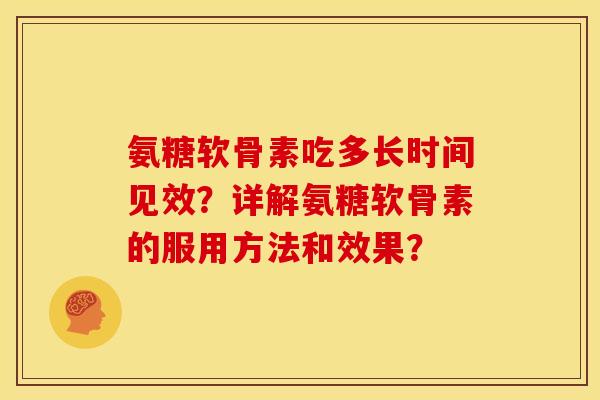 氨糖软骨素吃多长时间见效?详解氨糖软骨素的服用方法和效果? 氨糖软骨素吃多长时间见效?详解氨糖软骨素的服用方法和效果?