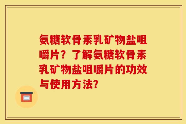 氨糖软骨素乳矿物盐咀嚼片？了解氨糖软骨素乳矿物盐咀嚼片的功效与使用方法？