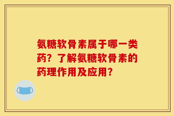 氨糖软骨素属于哪一类药?了解氨糖软骨素的药理作用及应用? 氨糖软骨素属于哪一类药?了解氨糖软骨素的药理作用及应用?