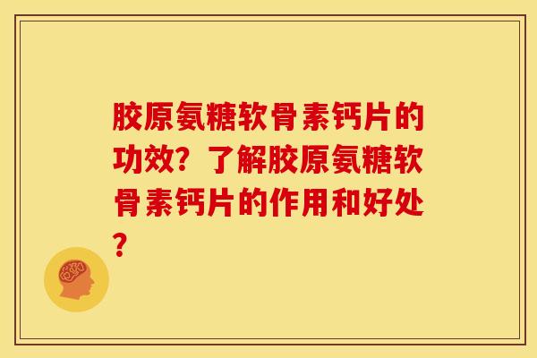 胶原氨糖软骨素钙片的功效?了解胶原氨糖软骨素钙片的作用和好处? 胶原氨糖软骨素钙片的功效?了解胶原氨糖软骨素钙片的作用和好处?