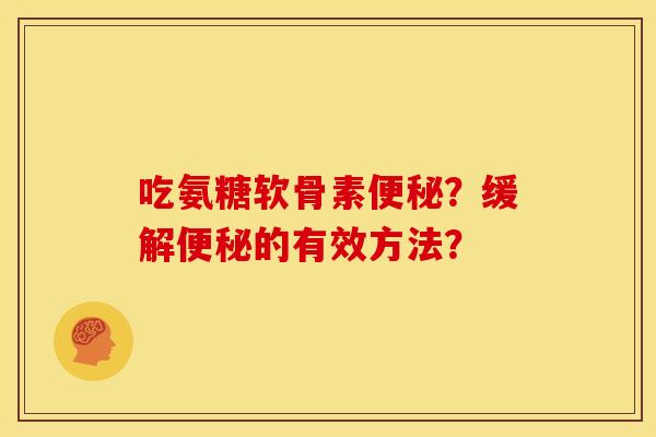 吃氨糖软骨素？缓解的有效方法？