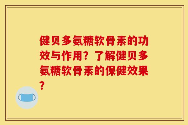 健贝多氨糖软骨素的功效与作用?了解健贝多氨糖软骨素的保健效果? 健贝多氨糖软骨素的功效与作用?了解健贝多氨糖软骨素的保健效果?