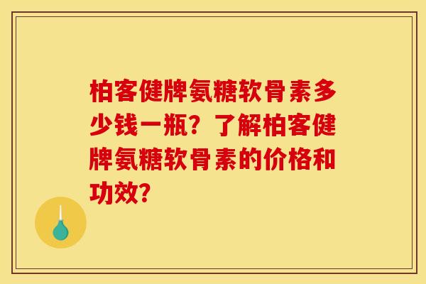 柏客健牌氨糖软骨素多少钱一瓶？了解柏客健牌氨糖软骨素的价格和功效？