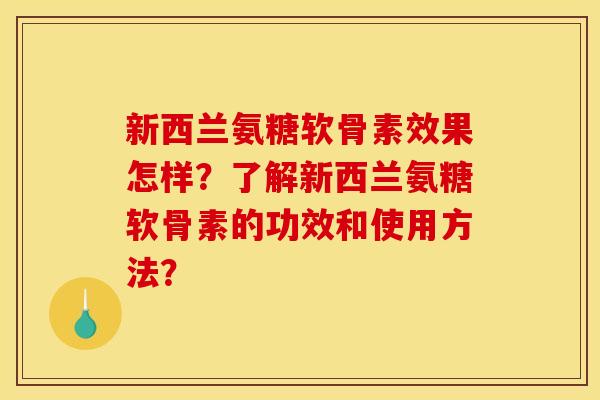 新西兰氨糖软骨素效果怎样?了解新西兰氨糖软骨素的功效和使用方法? 新西兰氨糖软骨素效果怎样?了解新西兰氨糖软骨素的功效和使用方法?