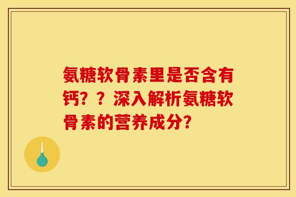 氨糖软骨素里是否含有钙??深入解析氨糖软骨素的营养成分? 氨糖软骨素里是否含有钙??深入解析氨糖软骨素的营养成分?