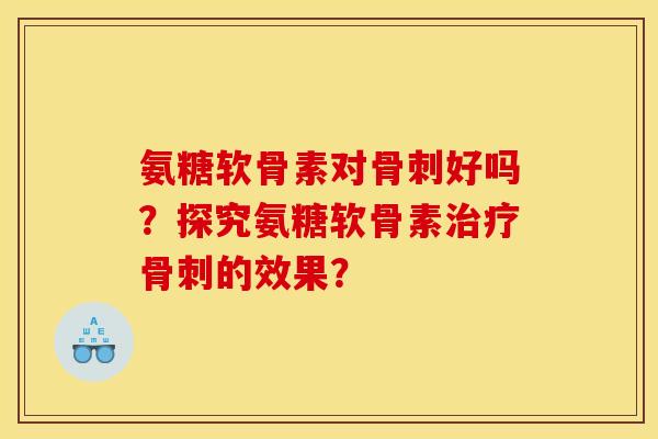 氨糖软骨素对好吗？探究氨糖软骨素的效果？