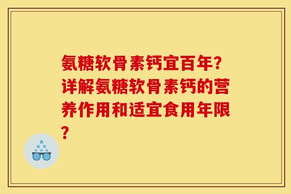 氨糖软骨素钙宜百年？详解氨糖软骨素钙的营养作用和适宜食用年限？
