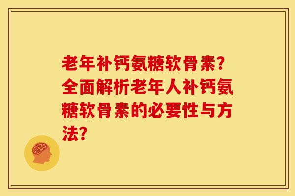 老年补钙氨糖软骨素?全面解析老年人补钙氨糖软骨素的必要性与方法? 老年补钙氨糖软骨素?全面解析老年人补钙氨糖软骨素的必要性与方法?