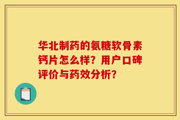 华北制药的氨糖软骨素钙片怎么样？用户口碑评价与分析？