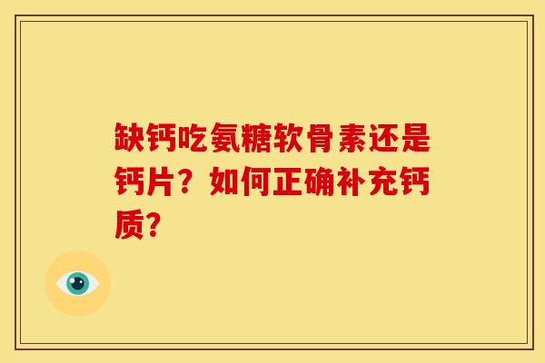 缺钙吃氨糖软骨素还是钙片？如何正确补充钙质？