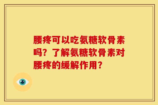 腰疼可以吃氨糖软骨素吗?了解氨糖软骨素对腰疼的缓解作用? 腰疼可以吃氨糖软骨素吗?了解氨糖软骨素对腰疼的缓解作用?