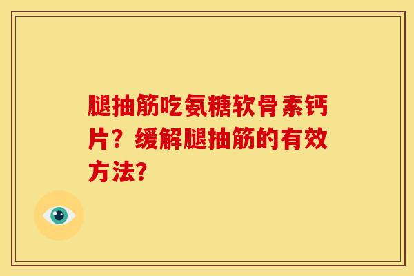 腿抽筋吃氨糖软骨素钙片?缓解腿抽筋的有效方法? 腿抽筋吃氨糖软骨素钙片?缓解腿抽筋的有效方法?