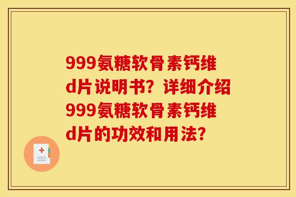 999氨糖软骨素钙维d片说明书？详细介绍999氨糖软骨素钙维d片的功效和用法？