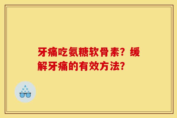 牙痛吃氨糖软骨素?缓解牙痛的有效方法? 牙痛吃氨糖软骨素?缓解牙痛的有效方法?