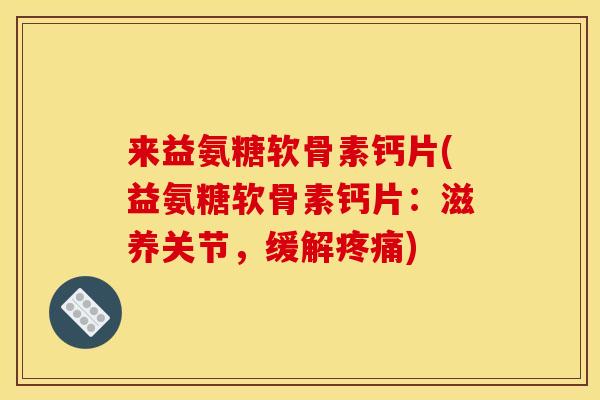 来益氨糖软骨素钙片(益氨糖软骨素钙片：滋养关节，缓解)