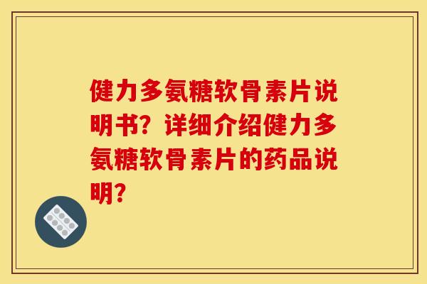 健力多氨糖软骨素片说明书？详细介绍健力多氨糖软骨素片的药品说明？