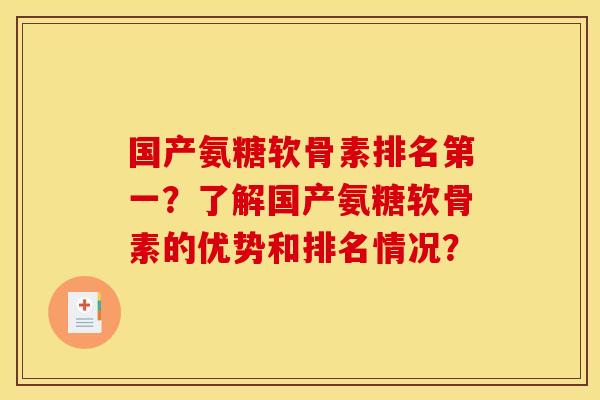 国产氨糖软骨素排名第一？了解国产氨糖软骨素的优势和排名情况？