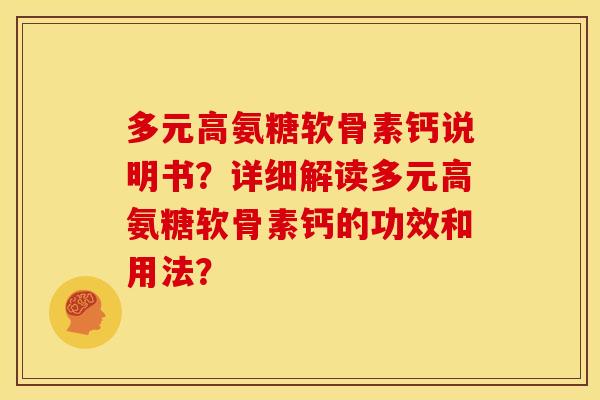 多元高氨糖软骨素钙说明书?详细解读多元高氨糖软骨素钙的功效和用法? 多元高氨糖软骨素钙说明书?详细解读多元高氨糖软骨素钙的功效和用法?