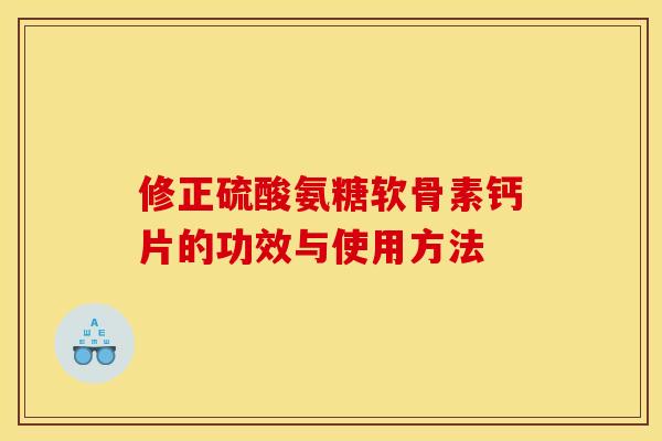 修正硫酸氨糖软骨素钙片的功效与使用方法